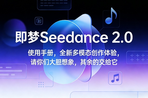 即梦Seedance 2.0使用手册，全新多模态创作体验，请你们大胆想象，其余的交给它-网创项目总站