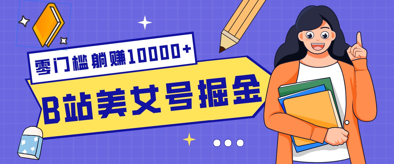 B站美女号掘金秘籍：网盘拉新躺赚10000+，玩法稳定新手也能做的长期副业-网创项目总站