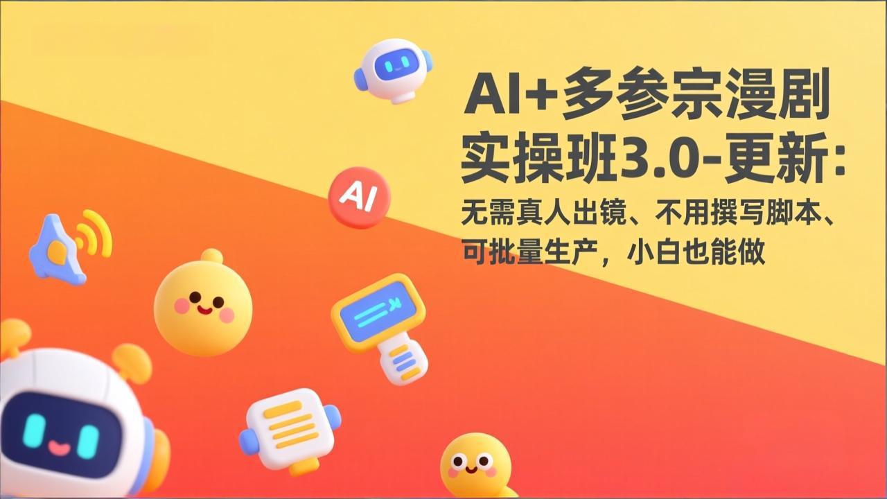 AI+多参宗漫剧实操班3.0-更新：无需真人出镜、不用撰写脚本、可批量生产，小白也能做-网创项目总站