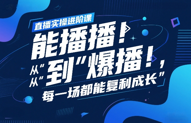 直播实操进阶课，直播经验复盘：从“能播”到“爆播”，每一场都能复利成长-网创项目总站