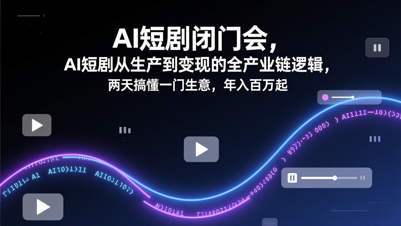 AI短剧闭门会，AI短剧从生产到变现的全产业链逻辑，两天搞懂一门生意，年入百万起-网创项目总站