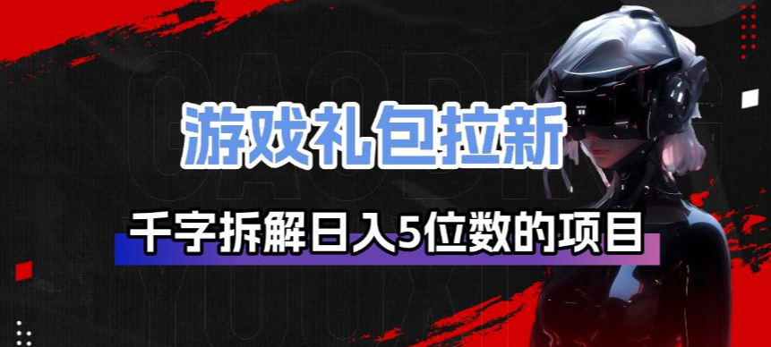 游戏礼包拉新_千字拆解日入5位数的项目逻辑-网创项目总站