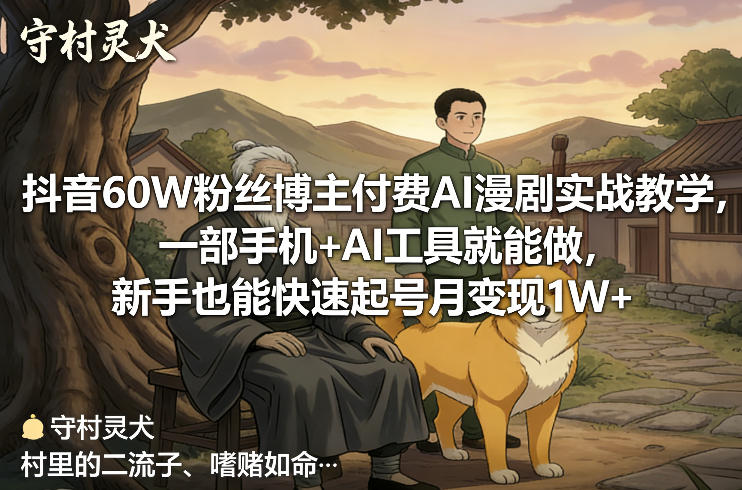 抖音60W粉丝博主付费AI漫剧实战教学，一部手机+AI工具就能做，新手也能快速起号月变现1W+-网创项目总站