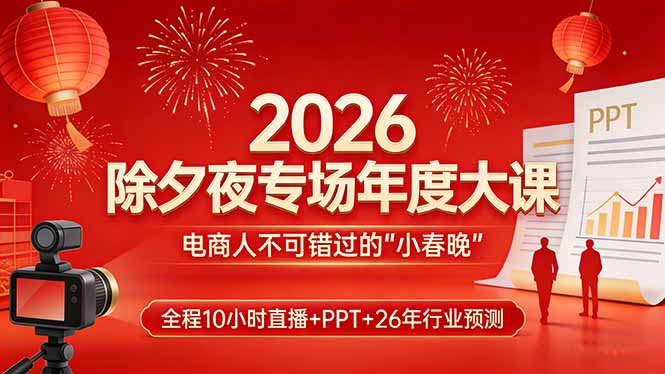 2026除夕夜专场年度大课，全程10小时直播+PPT+26年行业预测，是电商人不可错过的“小春晚”-网创项目总站
