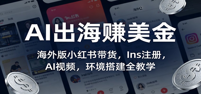 AI出海赚美金：海外版小红书带货，Ins注册，AI视频，环境搭建全教学-网创项目总站