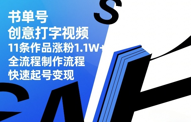 书单号创意打字视频，11条作品涨粉1.1W+，全流程制作流程，快速起号变现-网创项目总站