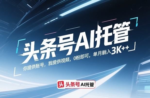 头条号AI托管，你提供账号，我提供视频，0粉即可，单月躺入3k+【揭秘】-网创项目总站