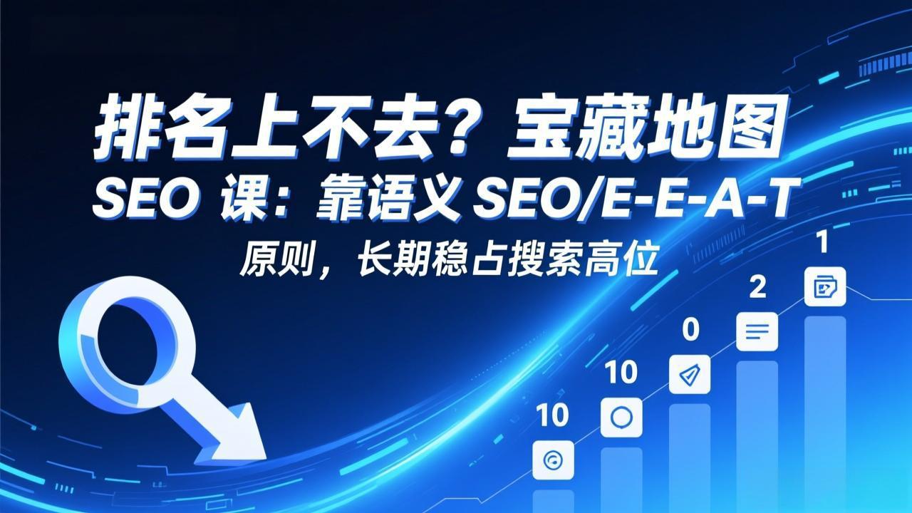 排名上不去？宝藏地图 SEO 课：靠语义 SEO+E-E-A-T 原则，长期稳占搜索高位-网创项目总站