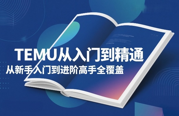 TEMU从入门到精通，从新手入门到进阶高手全覆盖-网创项目总站