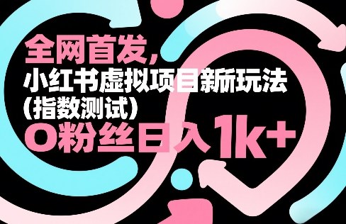 全网首发，小红书虚拟项目新玩法(指数测试)，0粉丝日入1k+，整个玩法完整拆解！-网创项目总站