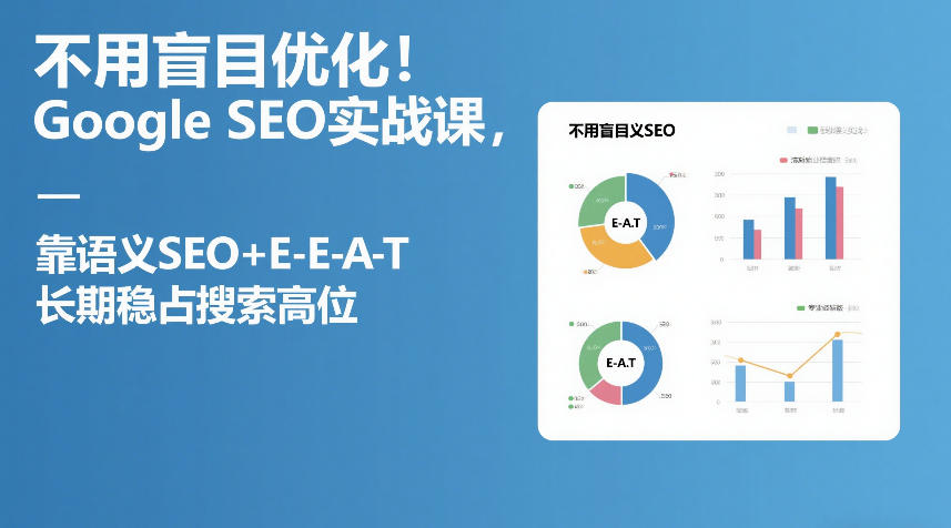 不用盲目优化！Google SEO实战课，靠语义SEO+E-E-A-T，长期稳占搜索高位-网创项目总站