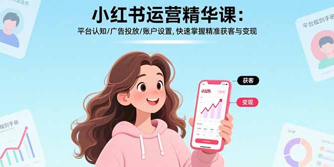 小红书运营精华课-更新：平台认知/广告投放/账户设置,快速掌握精准获客与变现-网创项目总站