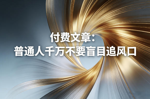 付费文章：普通人千万不要盲目追风口-网创项目总站