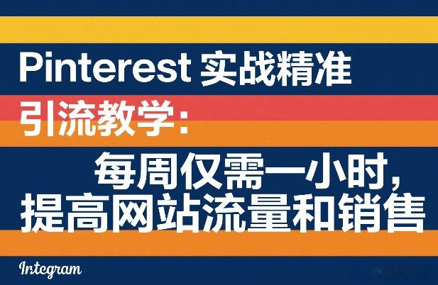 Pinterest实战精准引流教学：每周仅需一小时，提高网站流量和销售-网创项目总站