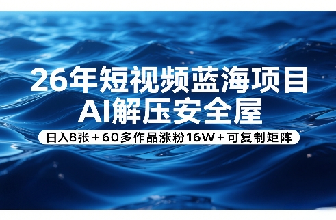 26年短视频蓝海项目，AI解压安全屋，日入8张+60多作品涨粉16W+可复制矩阵-网创项目总站