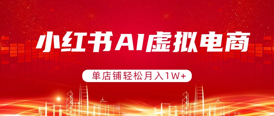 小红书AI虚拟电商，单店铺轻松月入1W+，可矩阵运营-网创项目总站