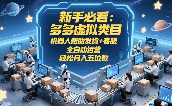 新手必看：多多虚拟类目，机器人帮助发货+客服，全自动运营，轻松月入五位数【揭秘】-网创项目总站