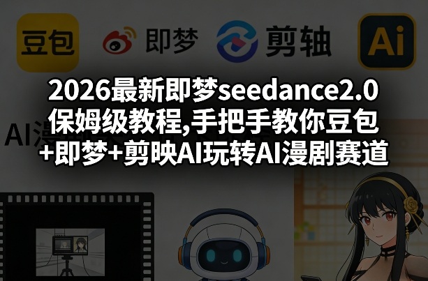 2026最新即梦seedance2.0保姆级教程,手把手教你豆包+即梦+剪映AI玩转AI漫剧赛道-网创项目总站