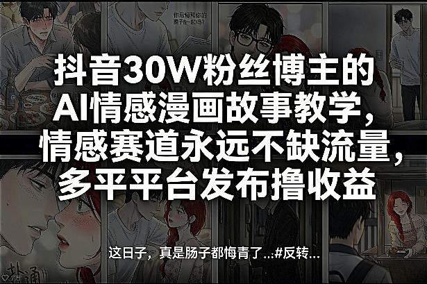 抖音30W粉丝博主的AI情感漫画故事教学，情感赛道永远不缺流量，多平台发布撸收益！-网创项目总站