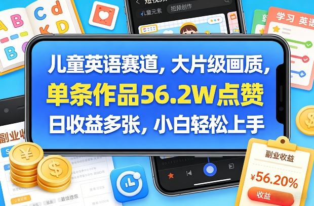 儿童英语赛道，大片级画质，单条作品56.2W点赞，日收益多张，小白轻松上手-网创项目总站