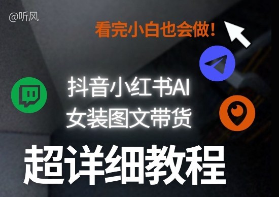 抖音小红书AI女装图文带货教程全拆解！小白看了也会做，可批量可矩阵玩法-网创项目总站