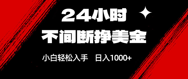 24小时不间断挣美金，小白轻松上手，日入1000+-网创项目总站