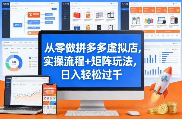 从零做拼多多虚拟店，实操流程+矩阵玩法，日入轻松过千【揭秘】-网创项目总站