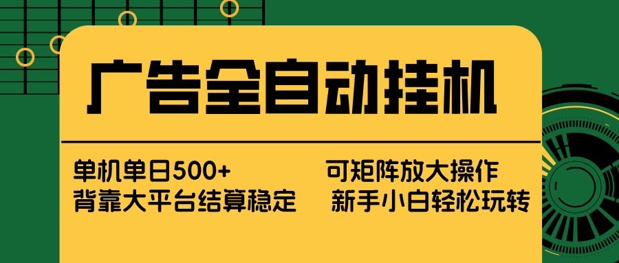 广告全自动挂机 单机单日500+ 矩阵放大 背靠大平台 绿色稳定 新手小白轻松玩转-网创项目总站