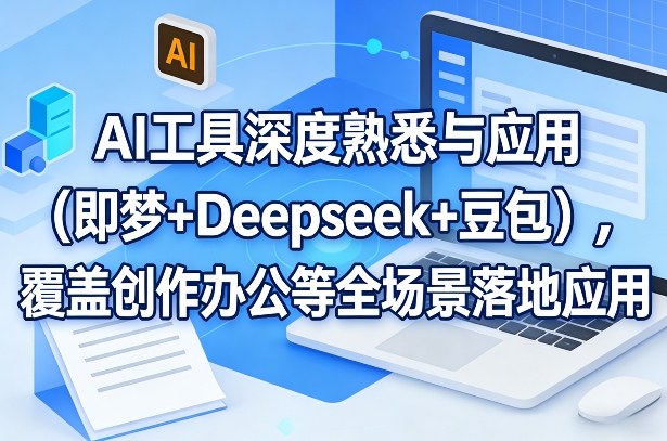 AI工具深度熟悉与应用(即梦+Deepseek+豆包)，覆盖创作办公等全场景落地应用-网创项目总站