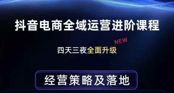 抖音电商全域运营进阶课程，经营策略及落地，全链路拆解直击底层逻辑-网创项目总站