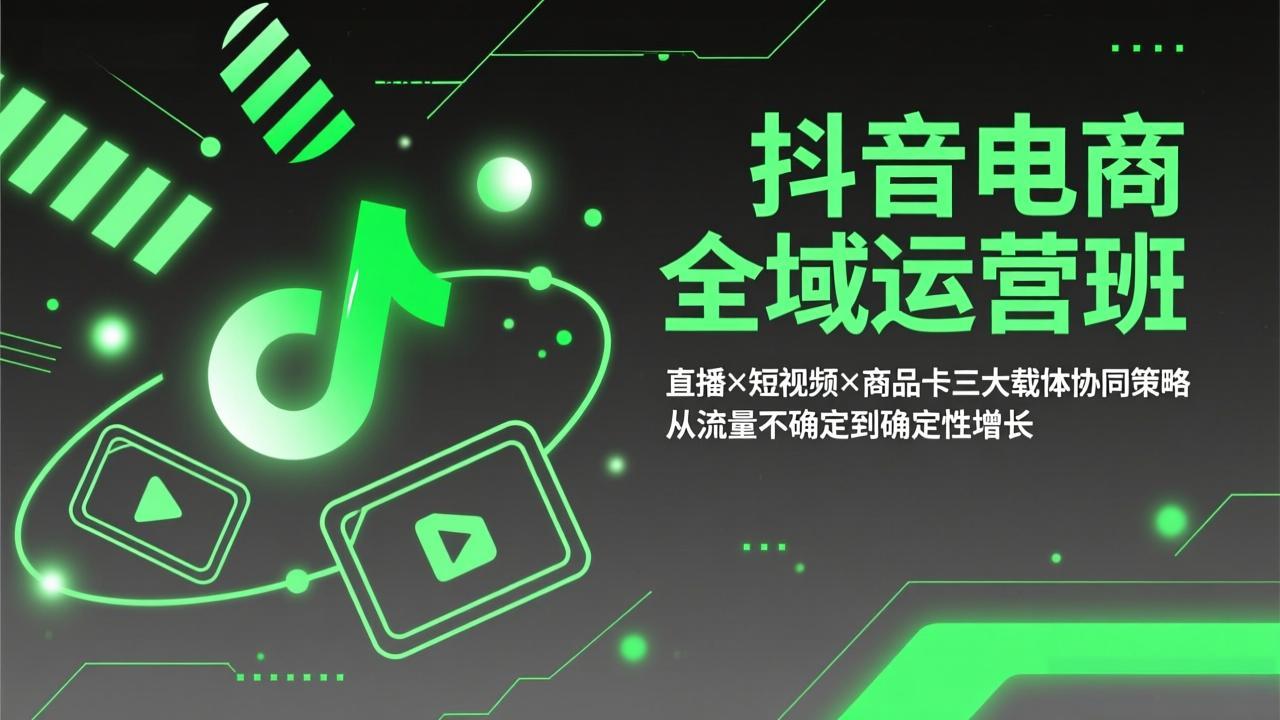 抖音电商全域运营班：直播×短视频×商品卡三大载体协同策略，从流量不确定到确定性增长-网创项目总站