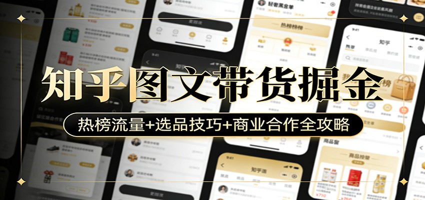 知乎图文带货掘金：热榜流量+选品技巧+商业合作全攻略-网创项目总站