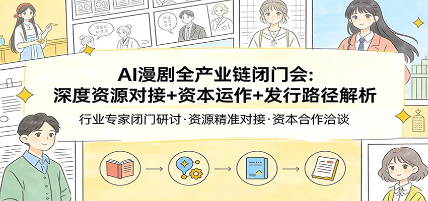AI漫剧全产业链闭门会：深度资源对接+资本运作+发行路径解析-网创项目总站
