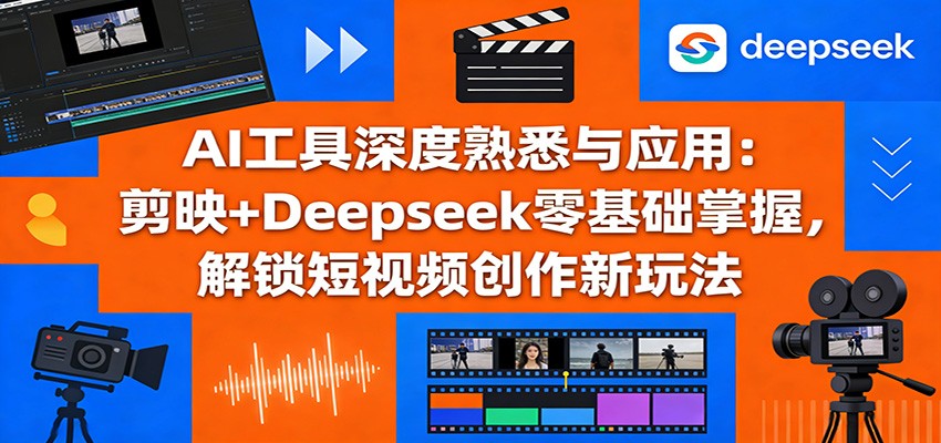 AI工具深度熟悉与应用：剪映+Deepseek零基础掌握，解锁短视频创作新玩法-网创项目总站