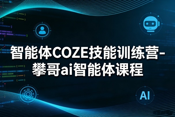 智能体COZE技能训练营-攀哥ai智能体课程-网创项目总站