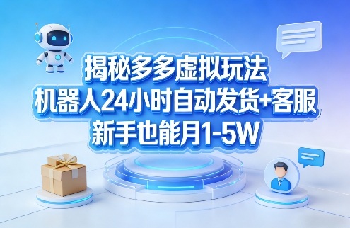 揭秘多多虚拟玩法，机器人24小时自动发货+客服，新手也能月1-5W！-网创项目总站
