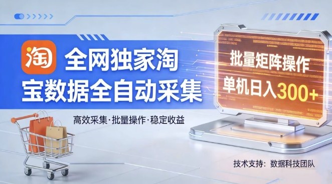 全网独家，淘宝数据全自动采集项目，批量可矩阵，单机轻松日入300【揭秘】-网创项目总站