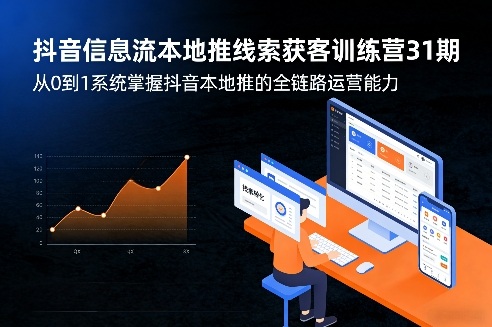 抖音信息流本地推线索获客训练营31期,从0到1系统掌握抖音本地推的全链路运营能力-网创项目总站