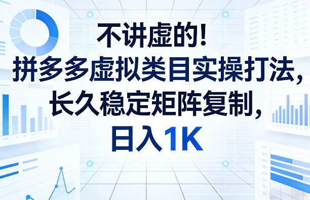 不讲虚的!拼多多虚拟类目实操打法,长久稳定矩阵复制,日入1K【揭秘】-网创项目总站