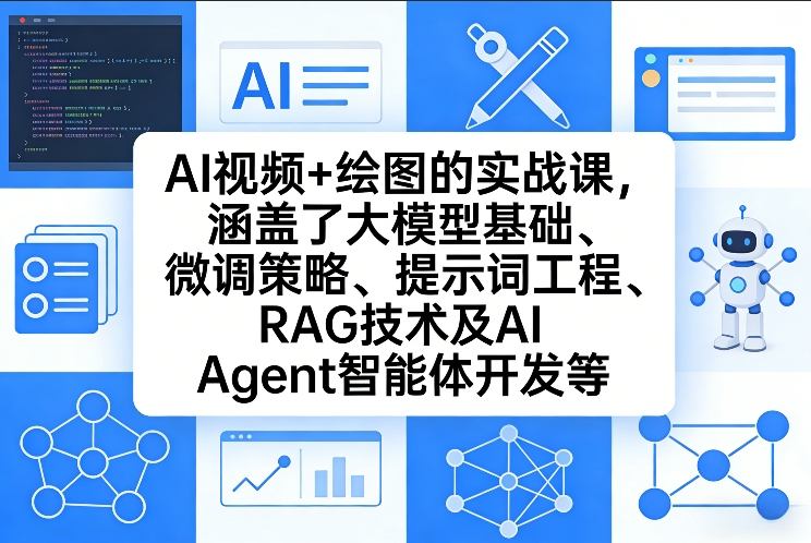 AI视频+绘图的实战课，涵盖了大模型基础、微调策略、提示词工程、RAG技术及AI Agent智能体开发等(更新)-网创项目总站