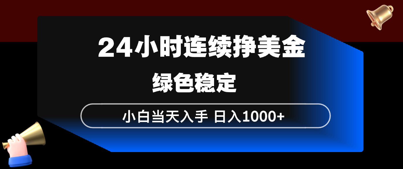 24小时连续断挣美金，小白当天上手，简单易操作，绿色稳定，日入1000+-网创项目总站