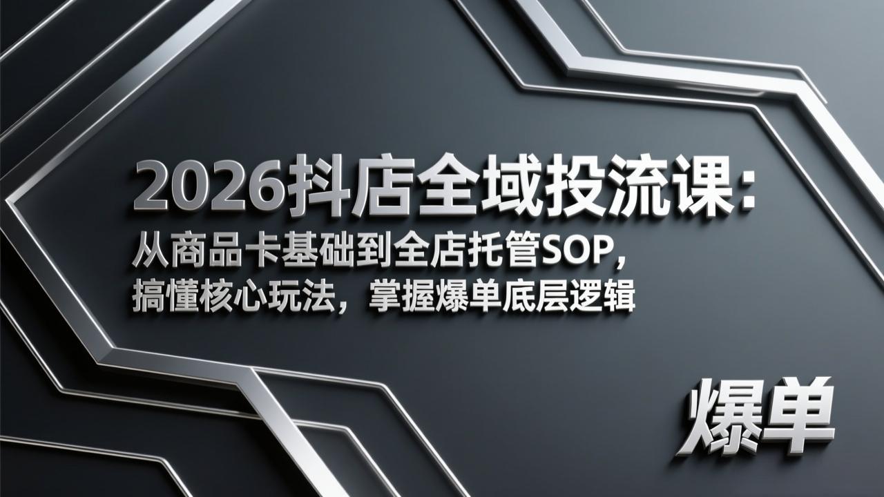 2026抖店全域投流课:从商品卡基础到全店托管SOP,搞懂核心玩法,掌握爆单底层逻辑-网创项目总站