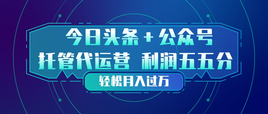 头条加公众号 托管代运营 利润分成模式 轻松月入过万-网创项目总站