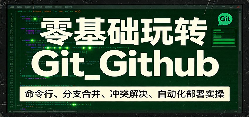 零基础玩转Git_Github:命令行、分支合并、冲突解决、自动化部署实操-网创项目总站