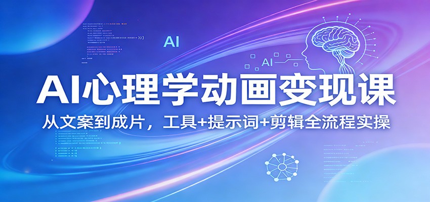 AI心理学动画变现课:从文案到成片,工具+提示词+剪辑全流程实操-网创项目总站