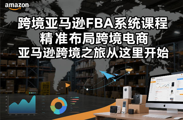跨境亚马逊FBA系统课程,精准布局跨境电商,亚马逊跨境之旅从这里开始(更新)-网创项目总站