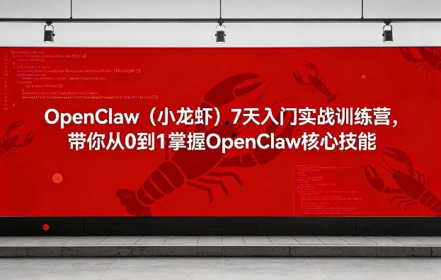 OpenClaw(小龙虾)7天入门实战训练营，带你从0到1掌握OpenClaw核心技能-网创项目总站