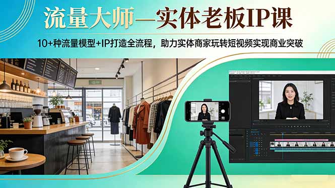 流量大师—实体老板IP课:10+种流量模型+IP打造全流程,助力实体商家玩转短视频实现商业突破-网创项目总站