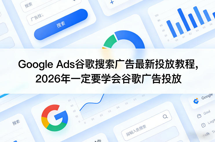 Google Ads谷歌搜索广告最新投放教程，2026年一定要学会谷歌广告投放-网创项目总站