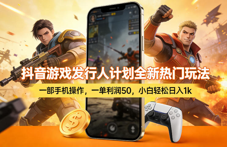 抖音游戏发行人计划全新热门玩法，一部手机操作，一单利润50，小白轻松日入1k【揭秘】-网创项目总站